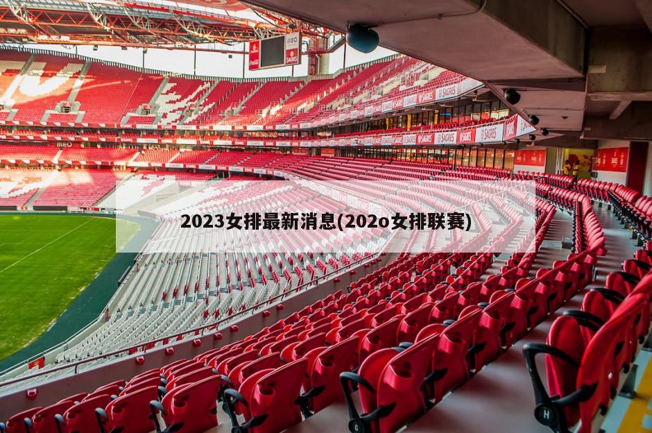 2023女排最新消息(202o女排联赛)