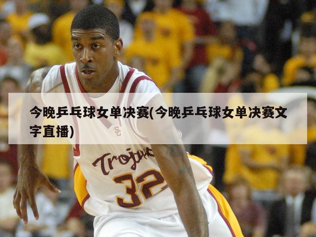 今晚乒乓球女单决赛(今晚乒乓球女单决赛文字直播)