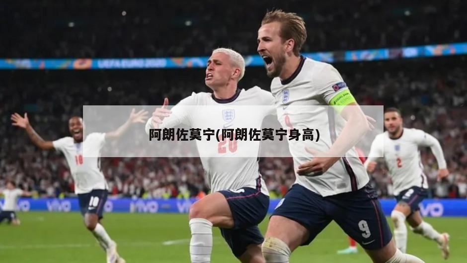 阿朗佐莫宁(阿朗佐莫宁身高)