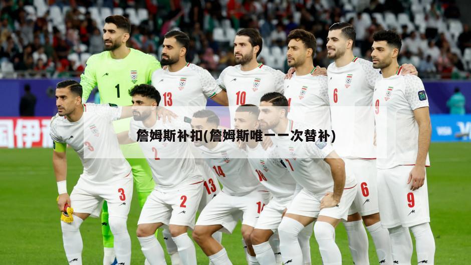詹姆斯补扣(詹姆斯唯一一次替补)