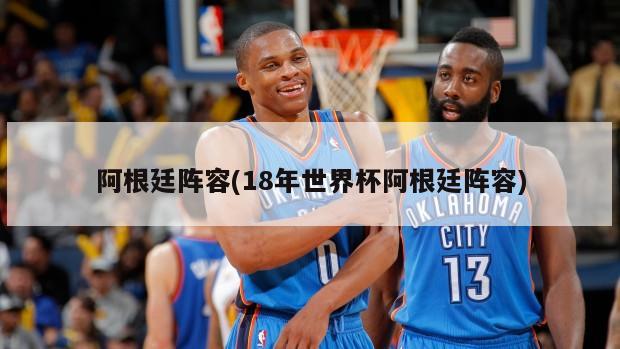 阿根廷阵容(18年世界杯阿根廷阵容)