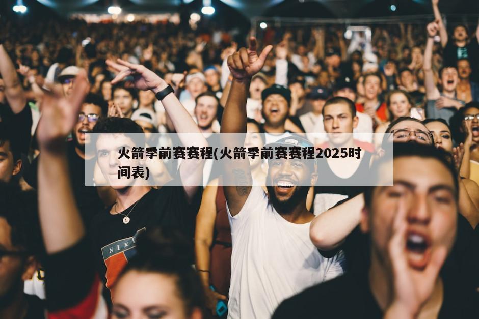 火箭季前赛赛程(火箭季前赛赛程2025时间表)
