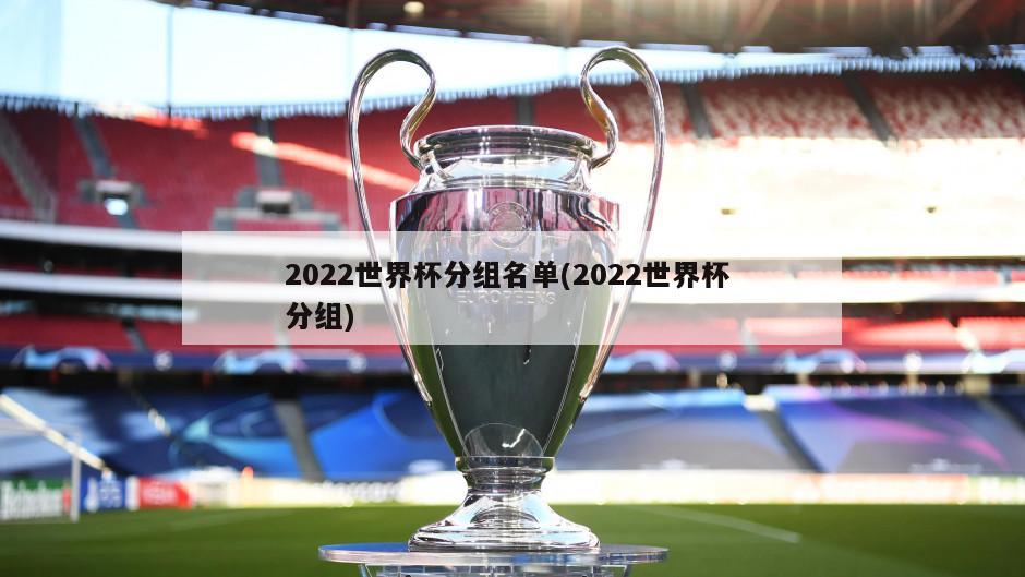 2022世界杯分组名单(2022世界杯 分组)