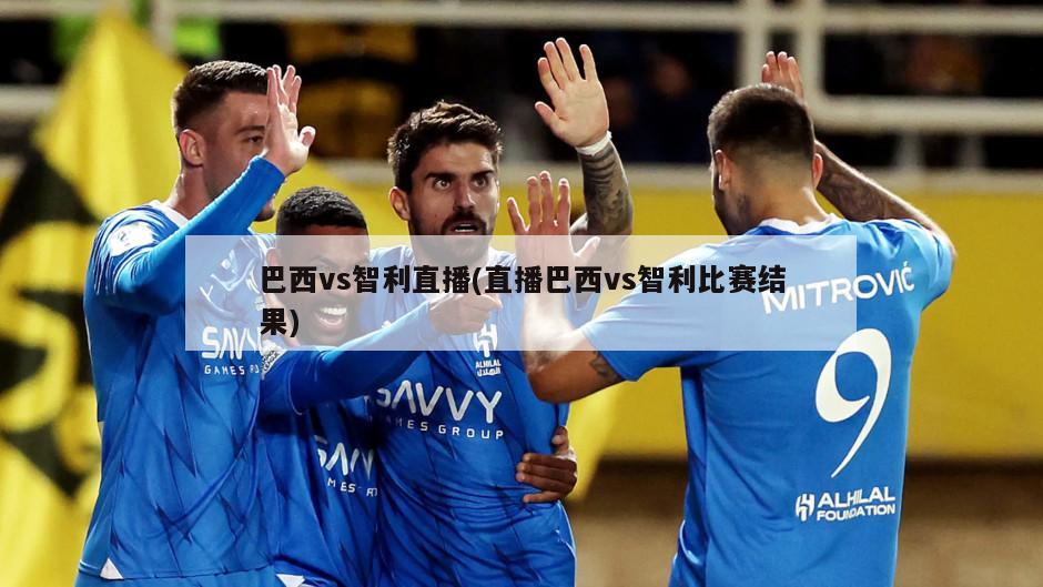 巴西vs智利直播(直播巴西vs智利比赛结果)