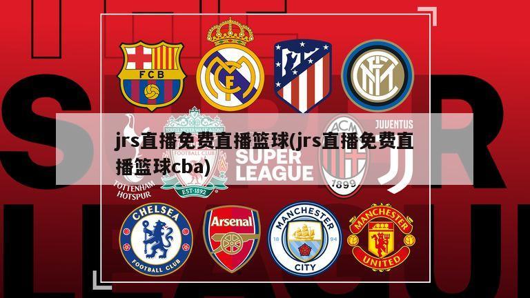 jrs直播免费直播篮球(jrs直播免费直播篮球cba)