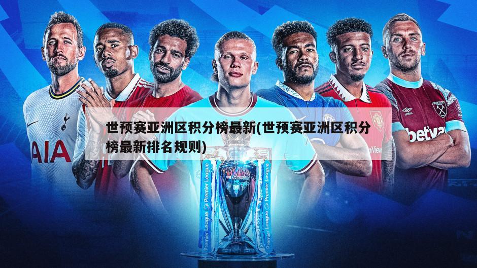 世预赛亚洲区积分榜最新(世预赛亚洲区积分榜最新排名规则)