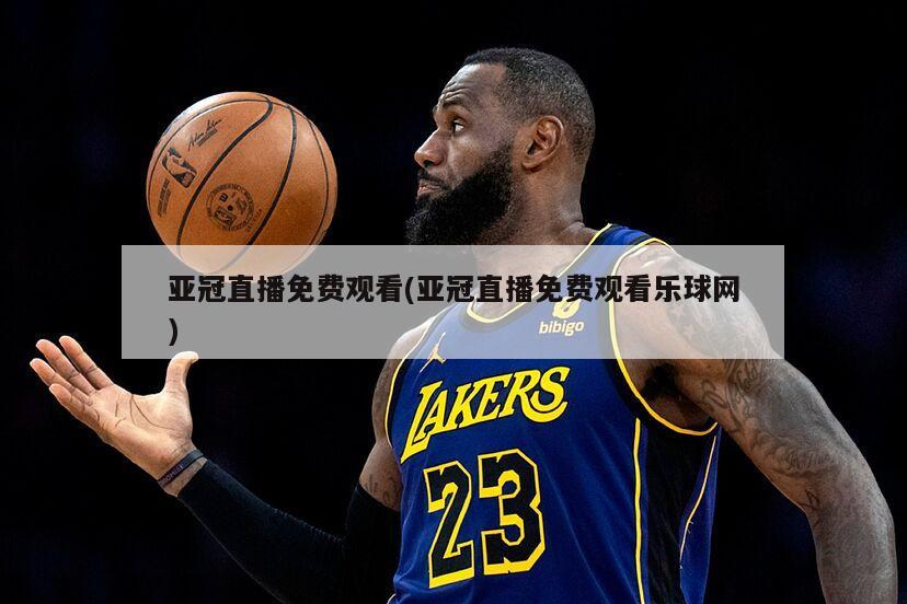 亚冠直播免费观看(亚冠直播免费观看乐球网)