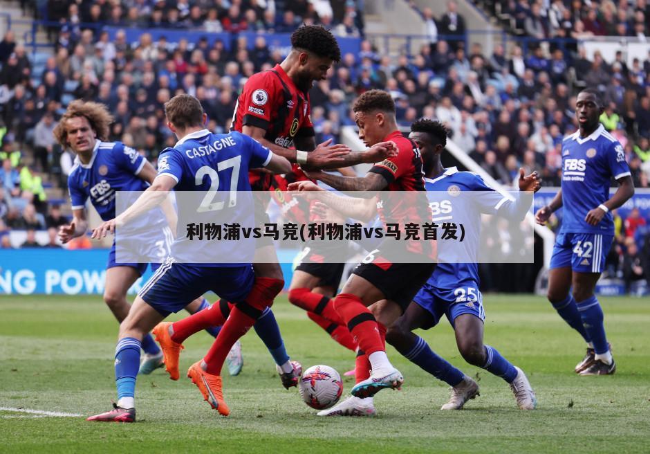 利物浦vs马竞(利物浦vs马竞首发)
