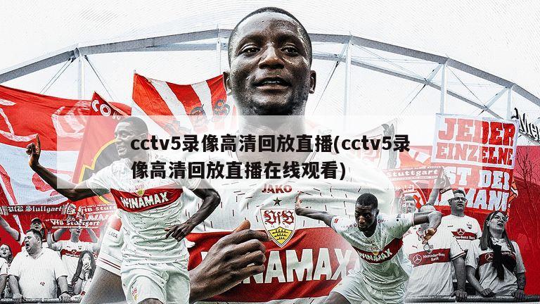 cctv5录像高清回放直播(cctv5录像高清回放直播在线观看)