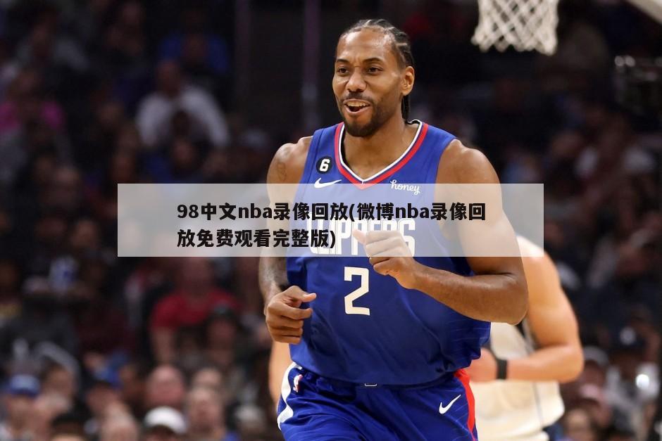 98中文nba录像回放(微博nba录像回放免费观看完整版)