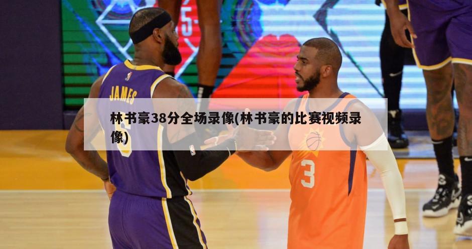 林书豪38分全场录像(林书豪的比赛视频录像)