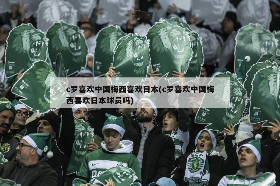 c罗喜欢中国梅西喜欢日本(c罗喜欢中国梅西喜欢日本球员吗)