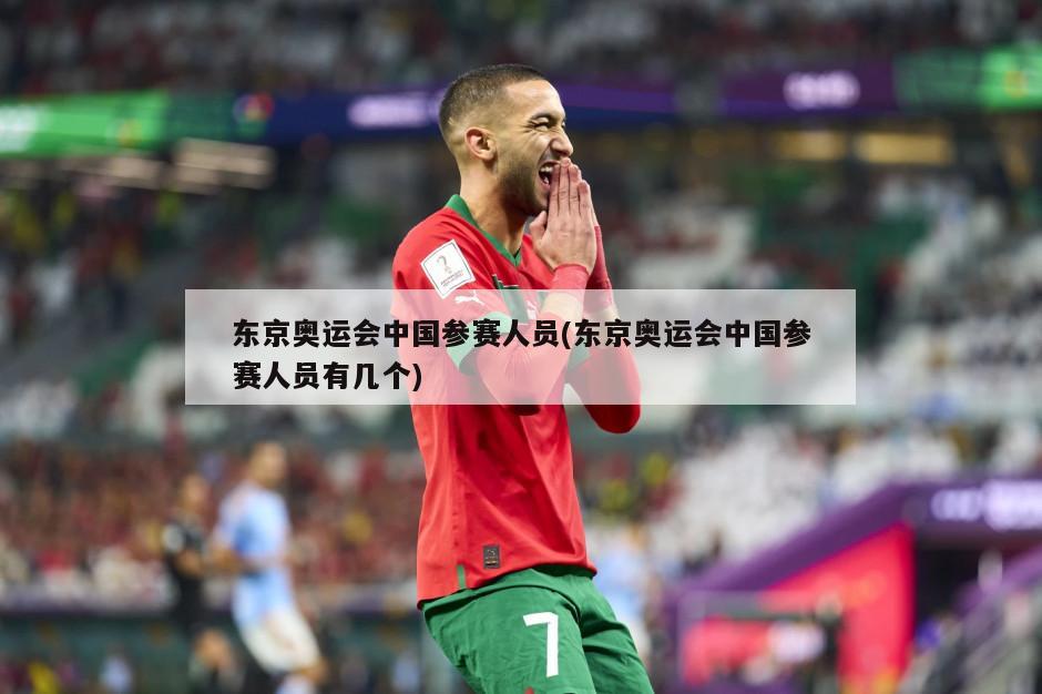 东京奥运会中国参赛人员(东京奥运会中国参赛人员有几个)