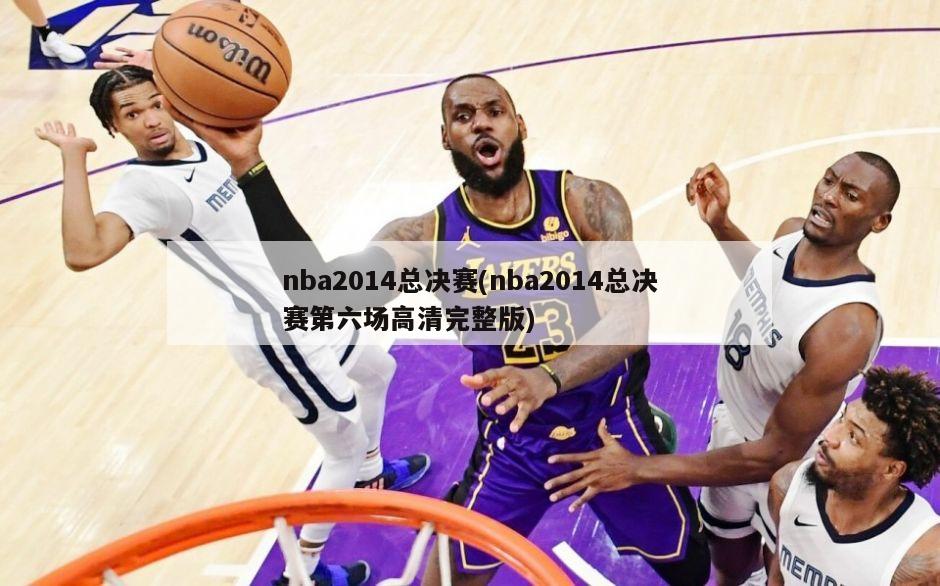nba2014总决赛(nba2014总决赛第六场高清完整版)
