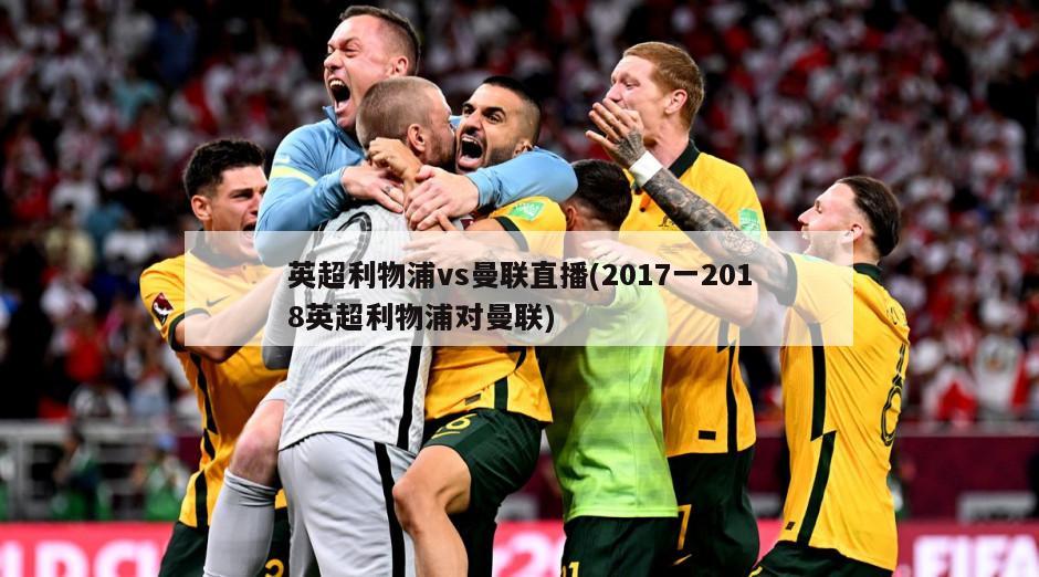 英超利物浦vs曼联直播(2017一2018英超利物浦对曼联)