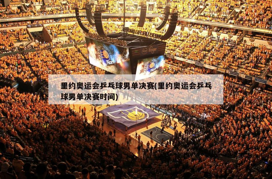 里约奥运会乒乓球男单决赛(里约奥运会乒乓球男单决赛时间)
