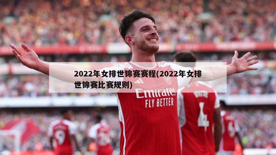 2022年女排世锦赛赛程(2022年女排世锦赛比赛规则)
