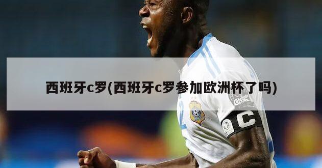 西班牙c罗(西班牙c罗参加欧洲杯了吗)