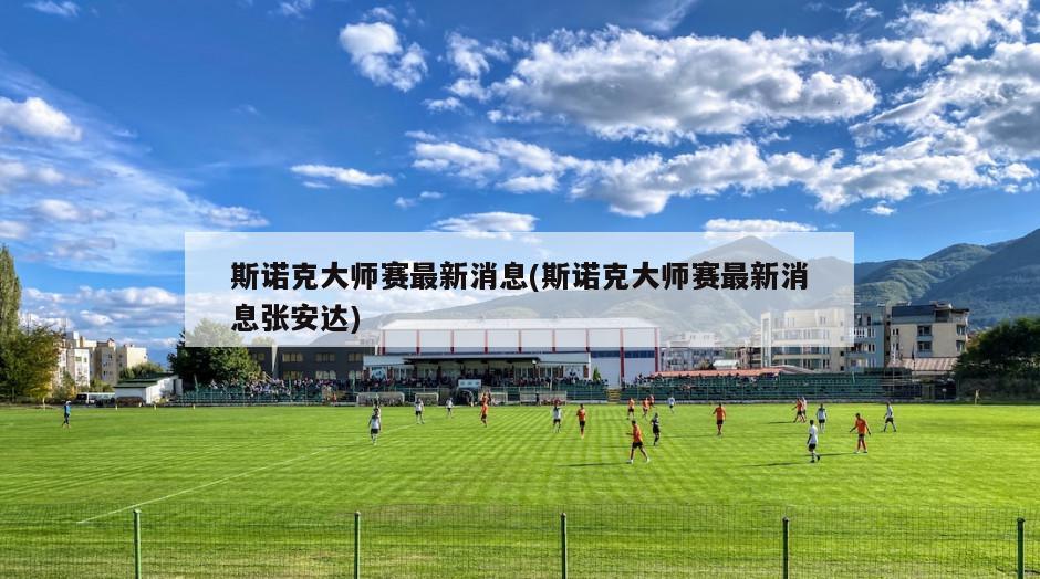 斯诺克大师赛最新消息(斯诺克大师赛最新消息张安达)