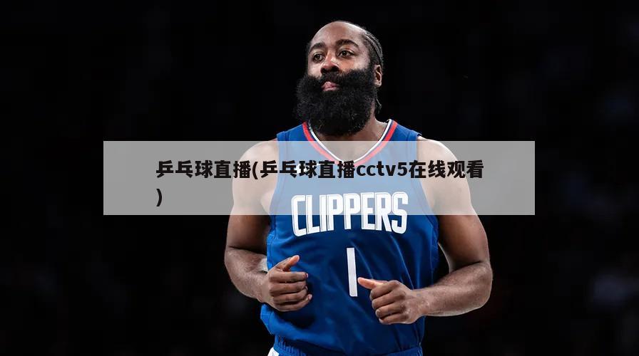 乒乓球直播(乒乓球直播cctv5在线观看)