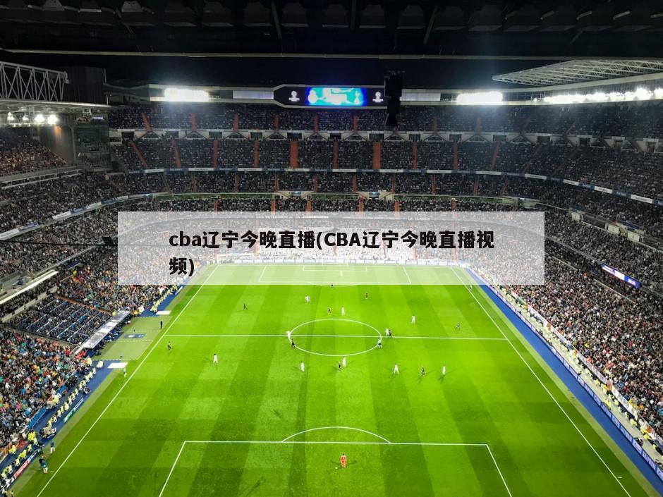 cba辽宁今晚直播(CBA辽宁今晚直播视频)