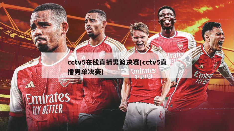 cctv5在线直播男篮决赛(cctv5直播男单决赛)