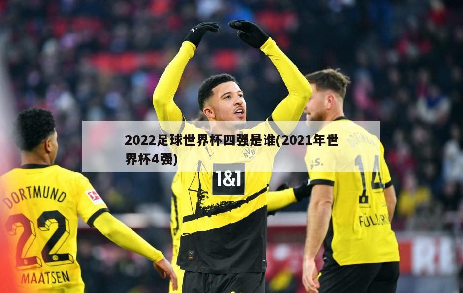 2022足球世界杯四强是谁(2021年世界杯4强)