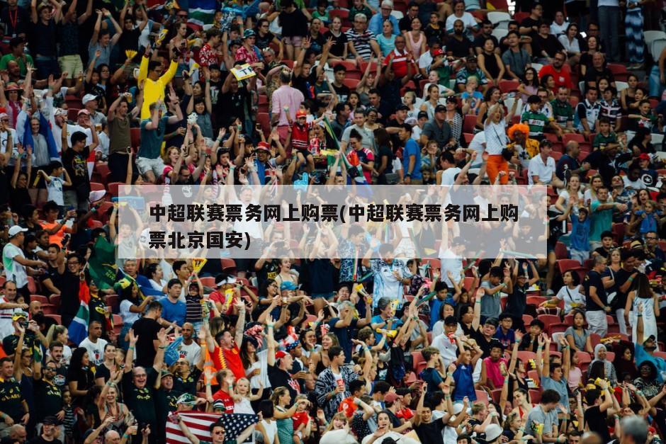 中超联赛票务网上购票(中超联赛票务网上购票北京国安)