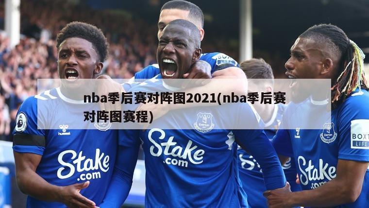 nba季后赛对阵图2021(nba季后赛对阵图赛程)