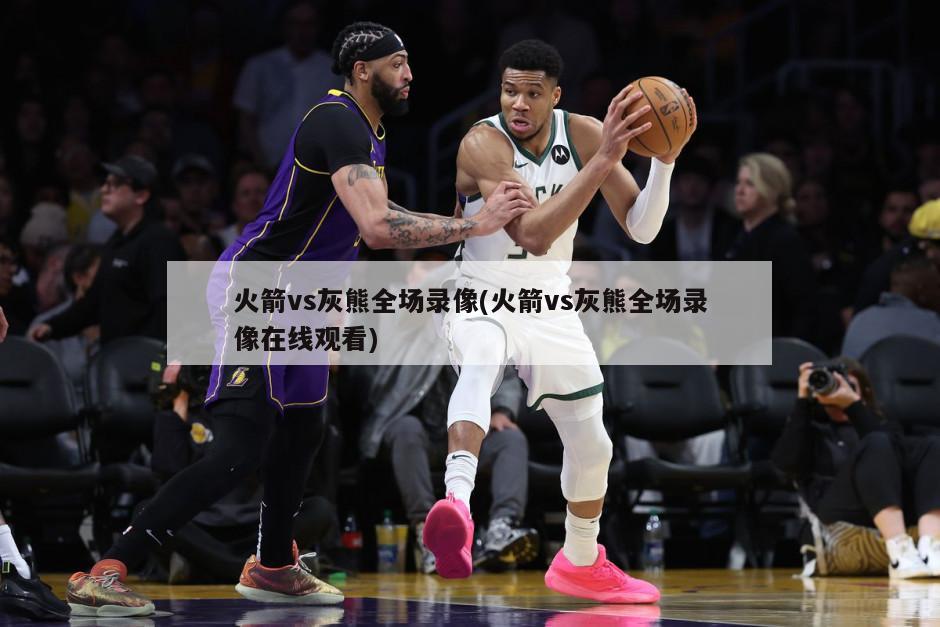 火箭vs灰熊全场录像(火箭vs灰熊全场录像在线观看)