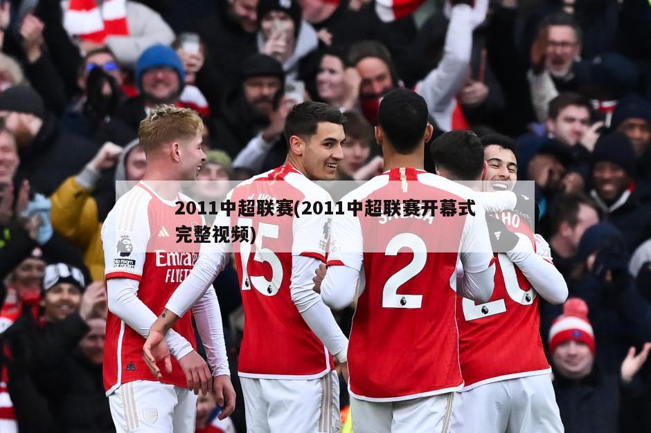 2011中超联赛(2011中超联赛开幕式完整视频)