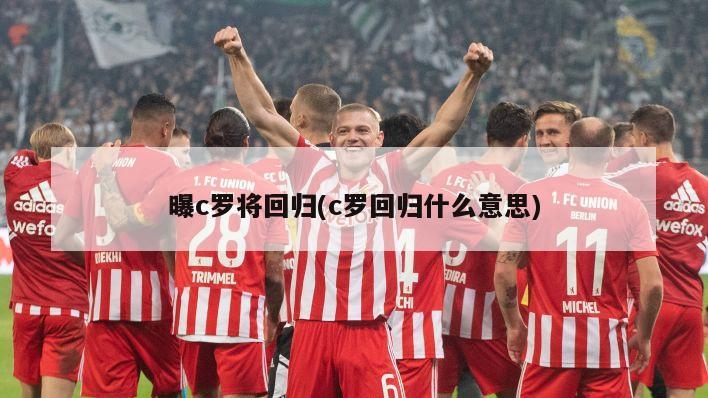曝c罗将回归(c罗回归什么意思)