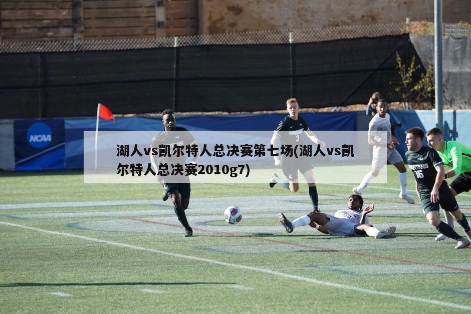 湖人vs凯尔特人总决赛第七场(湖人vs凯尔特人总决赛2010g7)