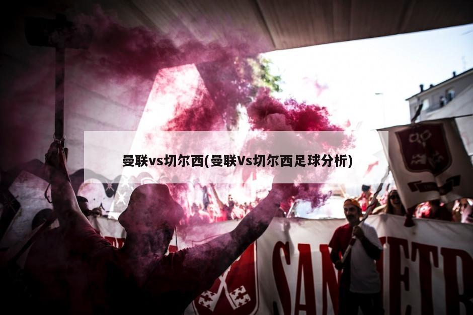 曼联vs切尔西(曼联Vs切尔西足球分析)