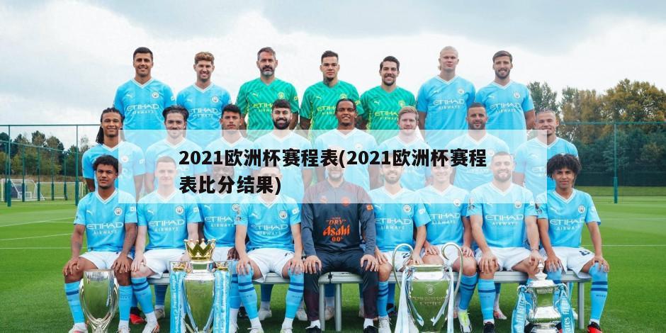 2021欧洲杯赛程表(2021欧洲杯赛程表比分结果)