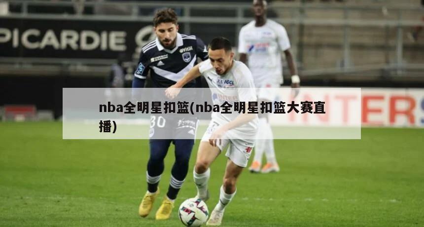 nba全明星扣篮(nba全明星扣篮大赛直播)
