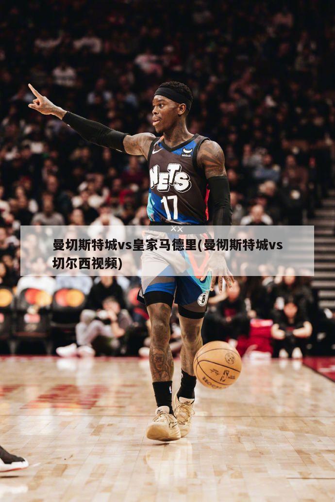 曼切斯特城vs皇家马德里(曼彻斯特城vs切尔西视频)