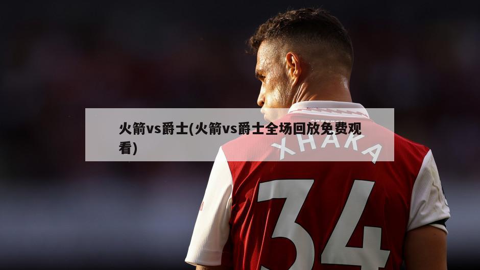 火箭vs爵士(火箭vs爵士全场回放免费观看)