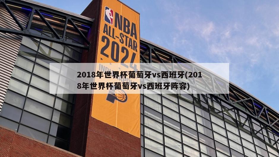 2018年世界杯葡萄牙vs西班牙(2018年世界杯葡萄牙vs西班牙阵容)