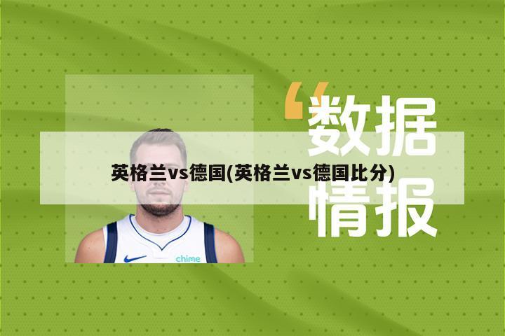 英格兰vs德国(英格兰vs德国比分)