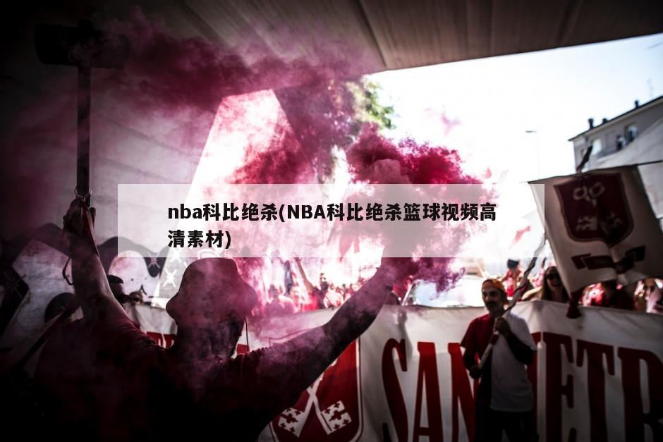 nba科比绝杀(NBA科比绝杀篮球视频高清素材)
