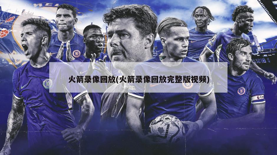 火箭录像回放(火箭录像回放完整版视频)