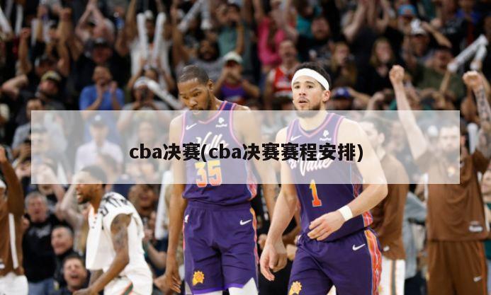 cba决赛(cba决赛赛程安排)