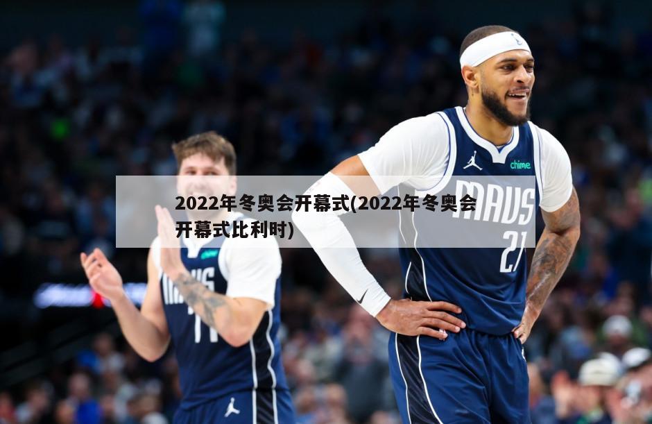 2022年冬奥会开幕式(2022年冬奥会开幕式比利时)