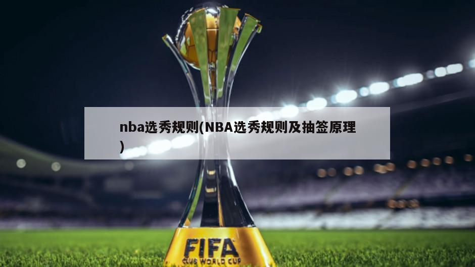nba选秀规则(NBA选秀规则及抽签原理)