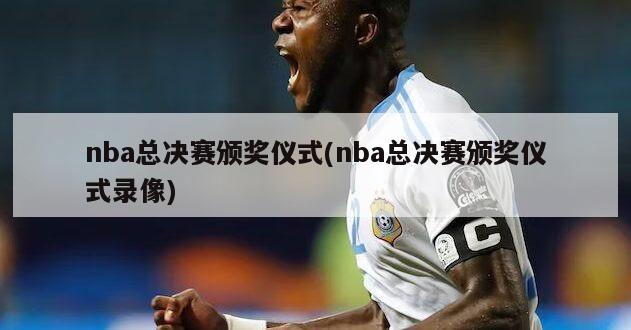 nba总决赛颁奖仪式(nba总决赛颁奖仪式录像)