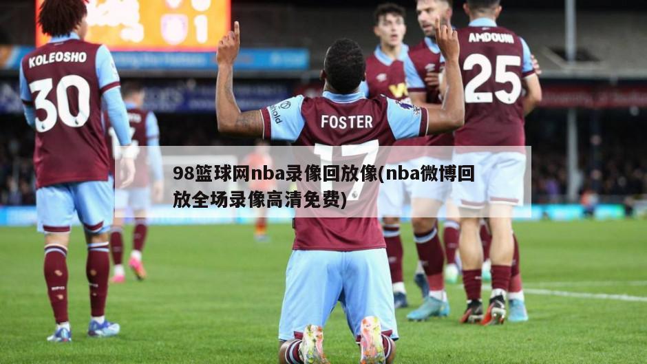 98篮球网nba录像回放像(nba微博回放全场录像高清免费)