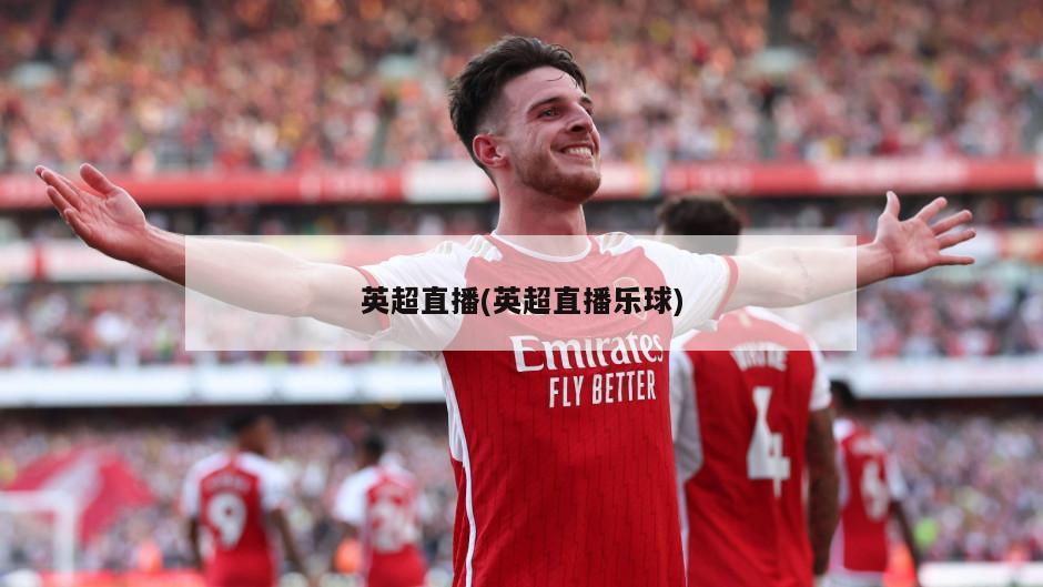 英超直播(英超直播乐球)