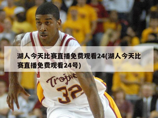 湖人今天比赛直播免费观看24(湖人今天比赛直播免费观看24号)