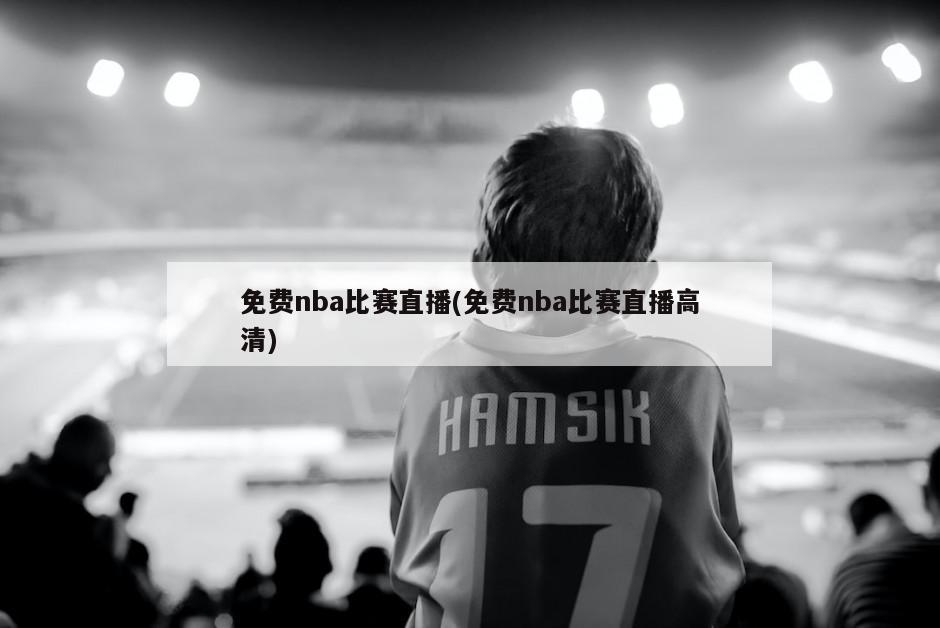 免费nba比赛直播(免费nba比赛直播高清)